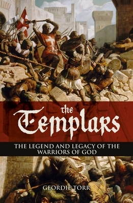 The Templars: The Legend and Legacy of the Warriors of God by Geordie Torr