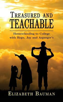 Treasured and Teachable: Homeschooling to college with hope, joy and Asperger's by Elizabeth Bauman