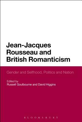 Jean-Jacques Rousseau and British Romanticism: Gender and Selfhood, Politics and Nation by David Higgins