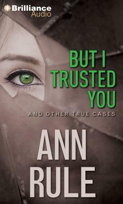 But I Trusted You and Other True Cases by Ann Rule