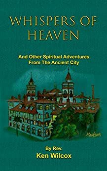 Whispers of Heaven: And other Spiritual Adventures from the Ancient City by Ken Wilcox