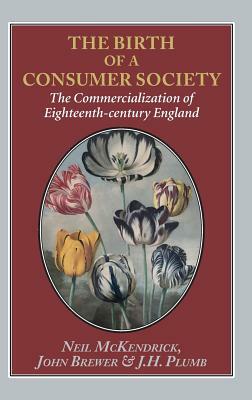 Birth of a Consumer Society: The Commercialization of Eighteenth-Century England by J. H. Plumb, John Brewer, Neil McKendrick