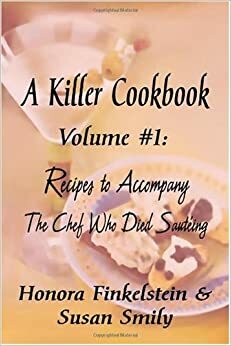 A Killer Cookbook #1 Recipes to Accompany the Chef Who Died Sauteing by Honora Finkelstein