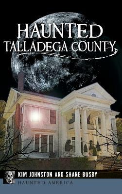 Haunted Talladega County by Shane Busby, Kim Johnston