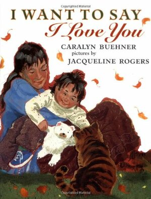 I Want to Say I Love You by Jacqueline Rogers, Caralyn Buehner