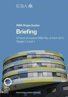 Briefing: A Practical Guide to Riba Plan of Work 2013 Stages 7, 0 and 1 (Riba Stage Guide) by Hilary Satchwell, Paul Fletcher