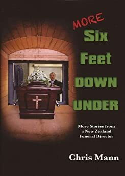 More Six Feet Down Under: More Stories From a New Zealand Funeral Director by Chris Mann