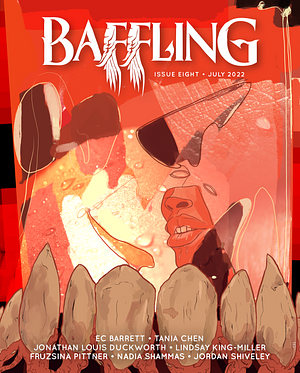 Baffling Magazine Issue 8 by Fruzsina Pittner, Nadia Shammas, Tania Chen, Lindsay King-Miller, Jordan Shiveley, E.C. Barrett, Jonathan Louis Duckworth