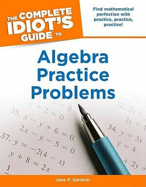 The Complete Idiot's Guide to Algebra Practice Problems by Jane Gardner