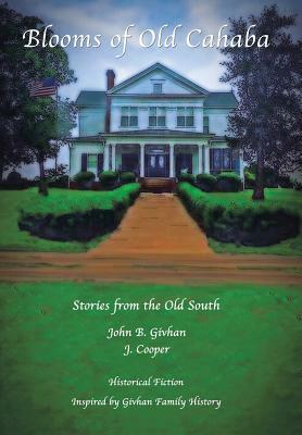 Blooms of Old Cahaba: Stories from the Old South by John B. Givhan, J. Cooper