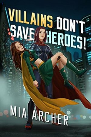 Villains Don't Save Heroes! by Mia Archer