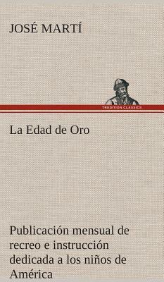 La Edad de Oro: Publicación Mensual de Recreo E Instrucción Dedicada a Los Niños de América. by José Martí