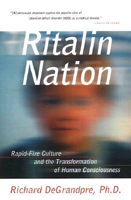 Ritalin Nation: Rapid-Fire Culture and the Transformation of Human Consciousness by Richard Degrandpre