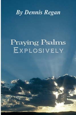 Praying Psalms Explosively by Dennis Regan