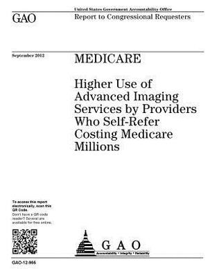 Medicare: higher use of advanced imaging services by providers who self-refer costing Medicare millions: report to congressional by U. S. Government Accountability Office