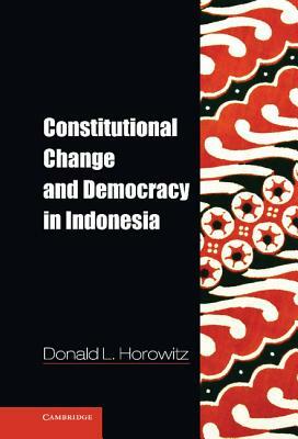 Constitutional Change and Democracy in Indonesia by Donald L. Horowitz