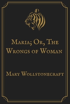 Maria; Or, The Wrongs of Woman: Gold Perfect Edition by Mary Wollstonecraft