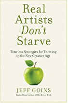 Real Artists Don't Starve: Timeless Strategies for Thriving in the New Creative Age by Jeff Goins
