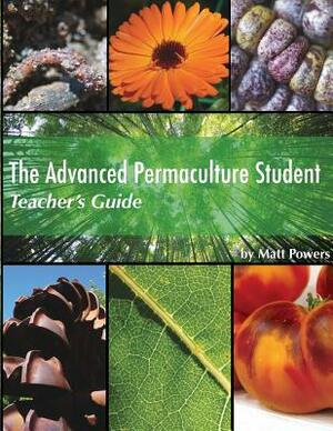The Advanced Permaculture Student Teacher's Guide by Matt Powers