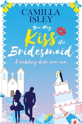 You May Kiss the Bridesmaid by Camilla Isley