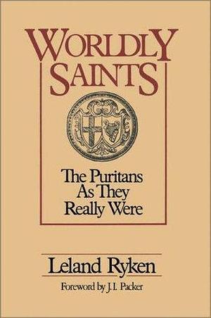 Worldly Saints: The Puritans As They Really Were by Leland Ryken, Leland Ryken