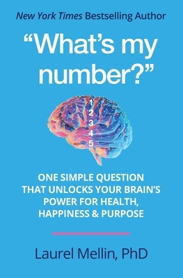 "What's my number?": One Simple Question that Unlocks Your Brain's Power for Health, Happiness & Purpose by Laurel Mellin