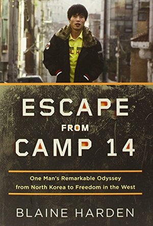 Escape from Camp 14: One Man's Remarkable Odyssey from North Korea to Freedom in the West by Blaine Harden