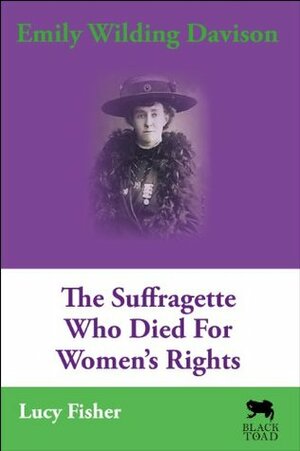 Emily Wilding Davison: The Suffragette Who Died For Women's Rights by Lucy Fisher