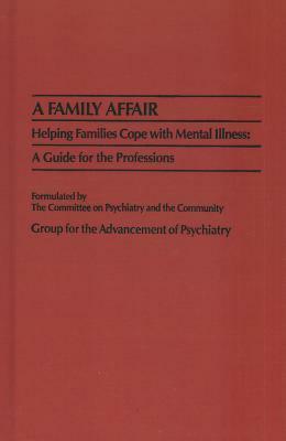 A Family Affair: Helping Families Cope with Mental Illness: A Guide for the Professions by John A. Talbott, Gap, Group for the Advancement of Psychiatry