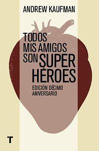 Todos mis amigos son superhéroes: edición décimo aniversario by Andrew Kaufman