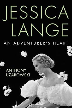 Jessica Lange: An Adventurer's Heart by Anthony Uzarowski