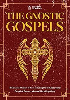 The Gnostic Gospels: The Gnostic Wisdom of Jesus including the Lost Apocryphal Gospel of Thomas, John and Mary Magdalene by Matthew Wilson, History Academy