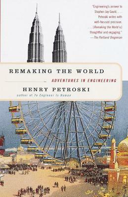 Remaking the World: Adventures in Engineering by Henry Petroski