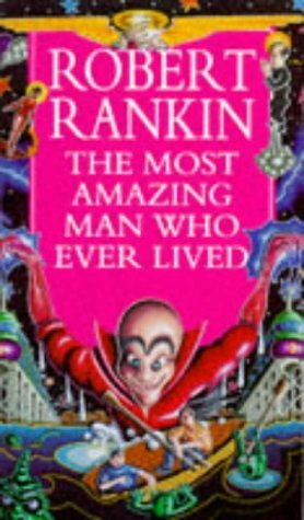 The Most Amazing Man Who Ever Lived by Robert Rankin