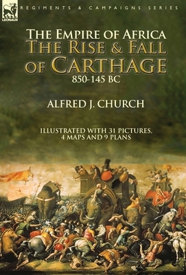 The Empire of Africa: the Rise and Fall of Carthage, 850-145 BC by Alfred J. Church