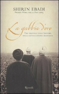 La gabbia d'oro: tre fratelli nell'incubo della rivoluzione iraniana by Ella Mohammadi, Shirin Ebadi