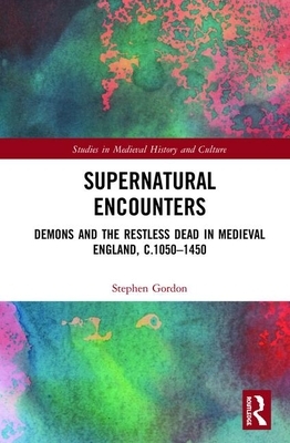 Supernatural Encounters: Demons and the Restless Dead in Medieval England, C.1050-1450 by Stephen Gordon