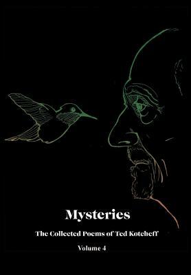 Mysteries: The Collected Poems of Ted Kotcheff-Volume 4 by Ted Kotcheff