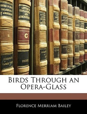 Birds Through an Opera-Glass by Florence Merriam Bailey