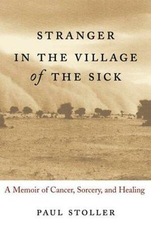 Stranger In The Village Of The Sick: A Memoir Of Cancer, Sorcery, And Healing by Paul Stoller