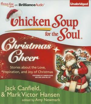 Chicken Soup for the Soul: Christmas Cheer: 101 Stories about the Love, Inspiration, and Joy of Christmas by Amy Newmark, Mark Victor Hansen, Jack Canfield