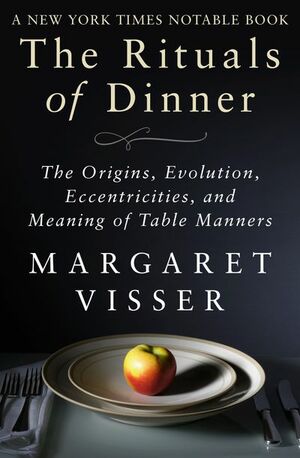 The Rituals of Dinner: The Origins, Evolution, Eccentricities, and Meaning of Table Manners by Margaret Visser