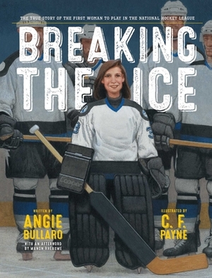 Breaking the Ice: The True Story of the First Woman to Play in the National Hockey League by Angie Bullaro