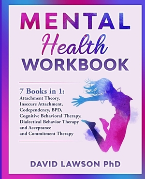 Mental Health Workbook: 7 Books in 1: Attachment Theory, Insecure Attachment, Codependency, BDP, Cognitive and Dialectical Behavioral Therapy, by David Lawson