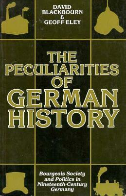 The Peculiarities of German History: Bourgeois Society and Politics in Nineteenth-Century Germany by David Blackbourn, Geoff Eley