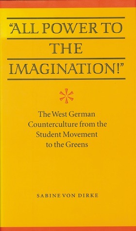 All Power to the Imagination!: Art and Politics in the West German Counterculture from the Student Movement to the Greens by Sabine Von Dirke