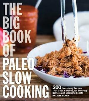 The Big Book of Paleo Slow Cooking: 200 Nourishing Recipes That Cook Carefree, for Everyday Dinners and Weekend Feasts by Natalie Perry