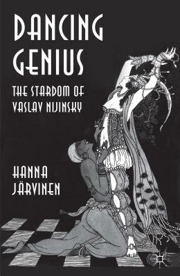 Dancing Genius: The Stardom of Vaslav Nijinsky by Hanna Jarvinen