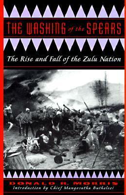 The Washing of the Spears: A History of the Rise of the Zulu Nation Under Shaka and Its Fall in the Zulu War of 1879 by Donald R. Morris, Mangosuthu Buthelezi