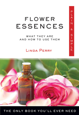 Flower Essences Plain & Simple: The Only Book You'll Ever Need by Linda Perry
